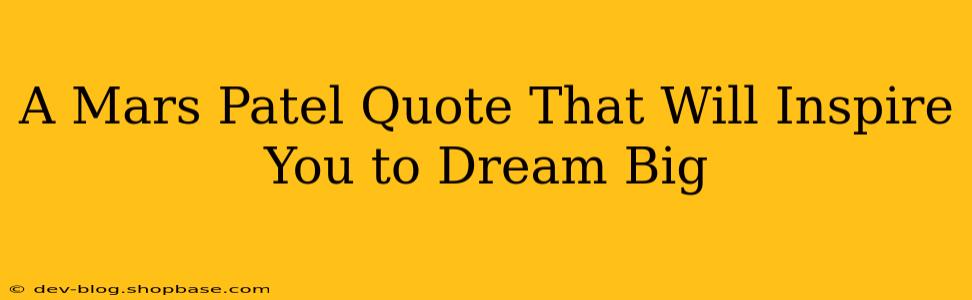 A Mars Patel Quote That Will Inspire You to Dream Big