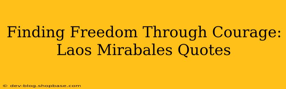 Finding Freedom Through Courage: Laos Mirabales Quotes
