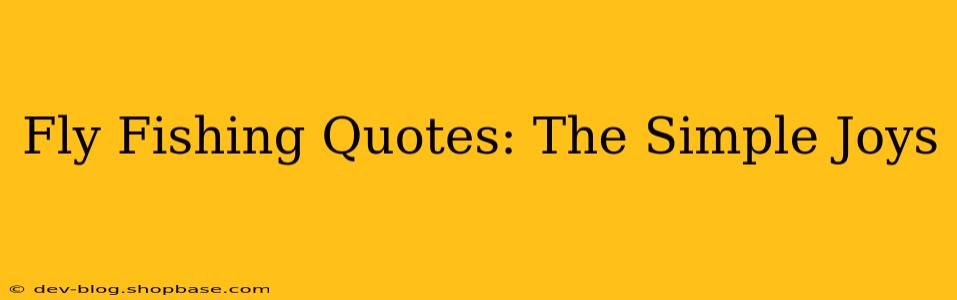 Fly Fishing Quotes: The Simple Joys