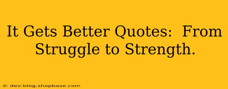 It Gets Better Quotes:  From Struggle to Strength.
