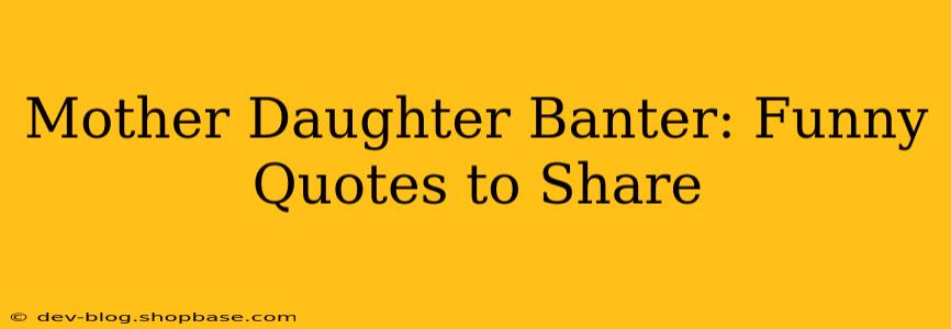 Mother Daughter Banter: Funny Quotes to Share