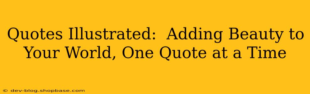 Quotes Illustrated:  Adding Beauty to Your World, One Quote at a Time