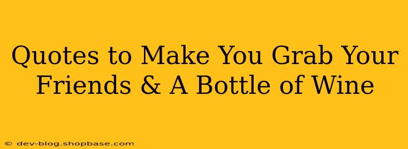 Quotes to Make You Grab Your Friends & A Bottle of Wine