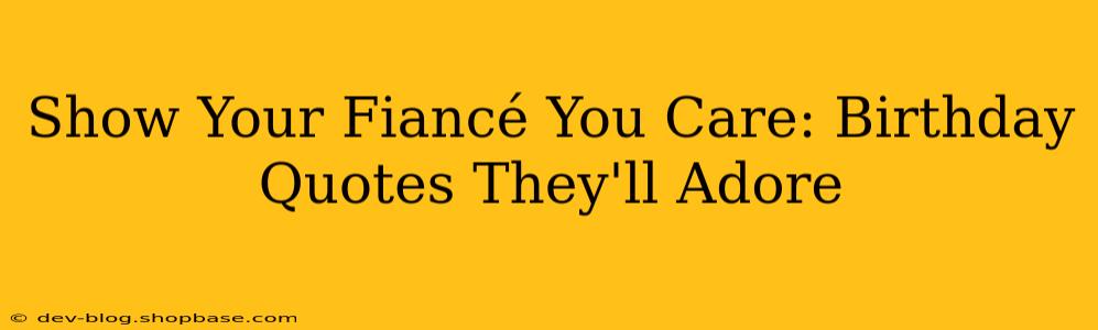Show Your Fiancé You Care: Birthday Quotes They'll Adore