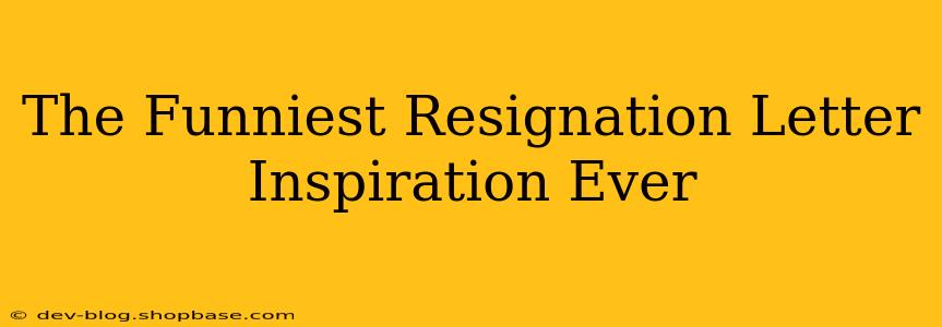 The Funniest Resignation Letter Inspiration Ever