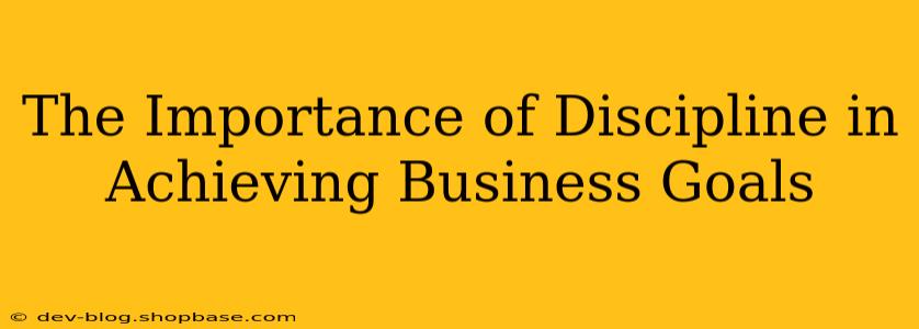 The Importance of Discipline in Achieving Business Goals