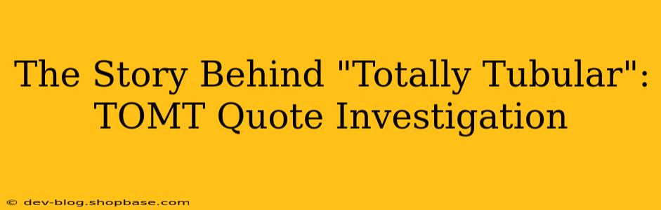 The Story Behind "Totally Tubular": TOMT Quote Investigation