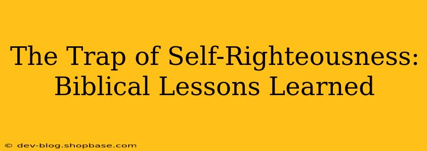 The Trap of Self-Righteousness: Biblical Lessons Learned