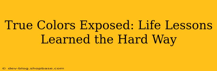 True Colors Exposed: Life Lessons Learned the Hard Way