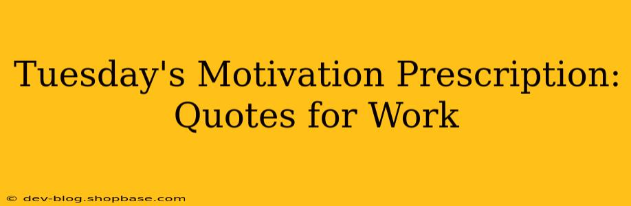 Tuesday's Motivation Prescription: Quotes for Work