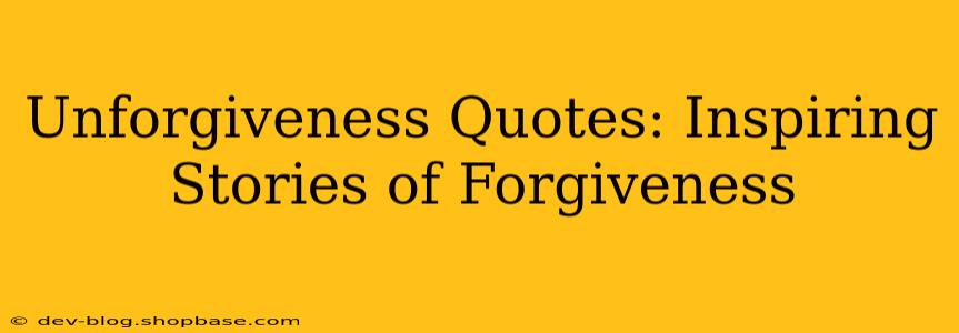 Unforgiveness Quotes: Inspiring Stories of Forgiveness
