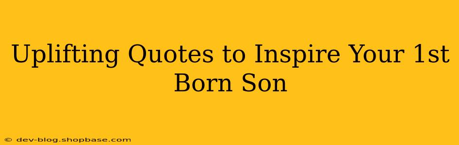 Uplifting Quotes to Inspire Your 1st Born Son
