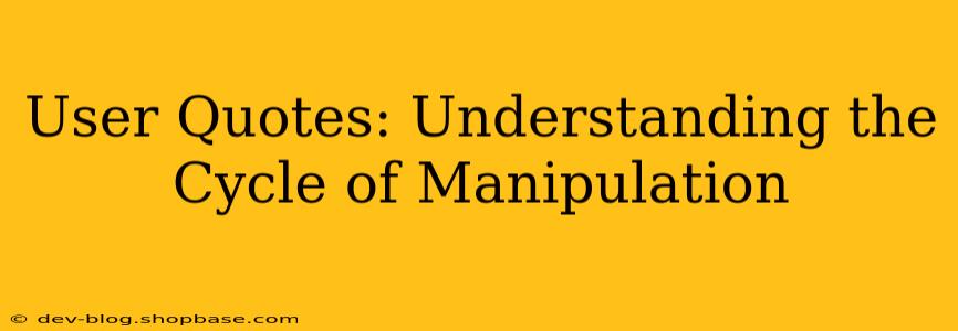 User Quotes: Understanding the Cycle of Manipulation
