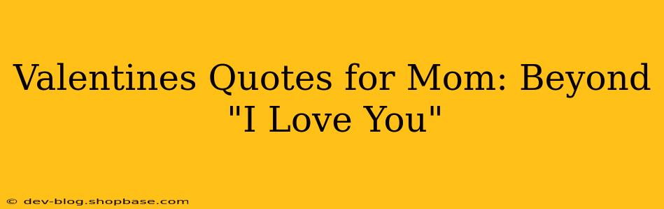 Valentines Quotes for Mom: Beyond "I Love You"